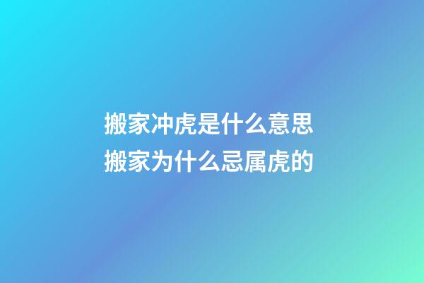 搬家冲虎是什么意思 搬家为什么忌属虎的